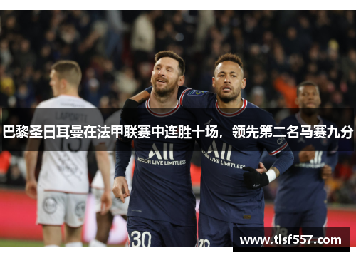 巴黎圣日耳曼在法甲联赛中连胜十场，领先第二名马赛九分