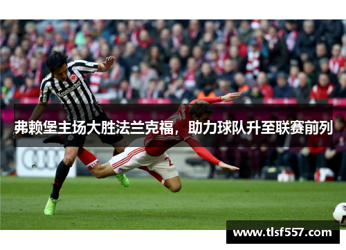 弗赖堡主场大胜法兰克福，助力球队升至联赛前列