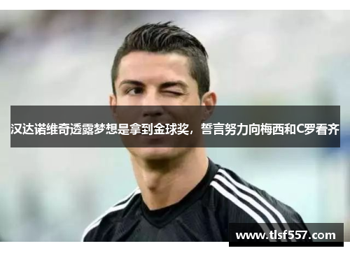 汉达诺维奇透露梦想是拿到金球奖，誓言努力向梅西和C罗看齐