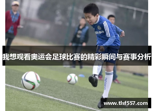 我想观看奥运会足球比赛的精彩瞬间与赛事分析