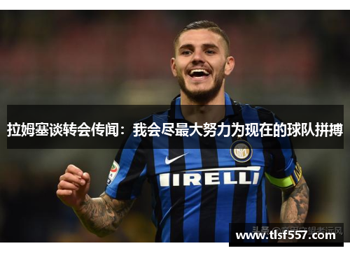 拉姆塞谈转会传闻：我会尽最大努力为现在的球队拼搏