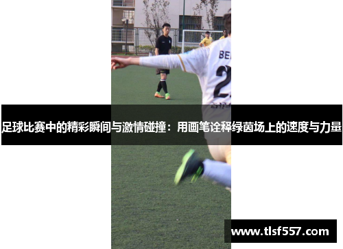 足球比赛中的精彩瞬间与激情碰撞：用画笔诠释绿茵场上的速度与力量