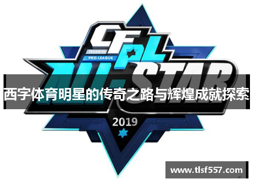 西字体育明星的传奇之路与辉煌成就探索