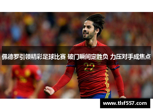 佩德罗引领精彩足球比赛 破门瞬间定胜负 力压对手成焦点