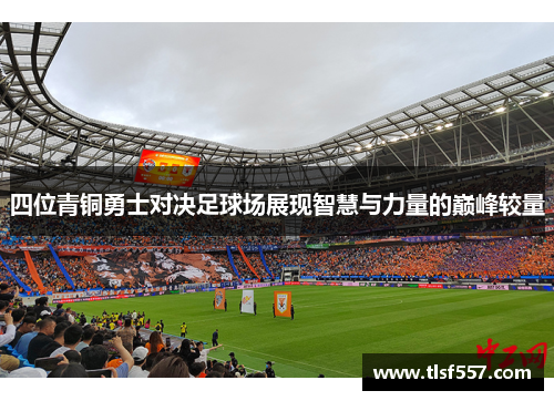 四位青铜勇士对决足球场展现智慧与力量的巅峰较量