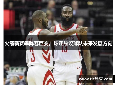 火箭新赛季阵容巨变，球迷热议球队未来发展方向