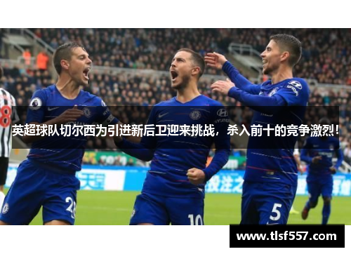 英超球队切尔西为引进新后卫迎来挑战，杀入前十的竞争激烈！