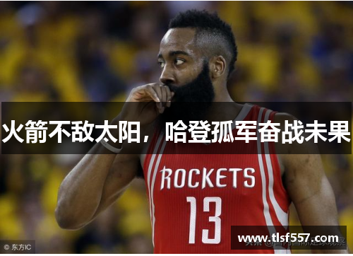 火箭不敌太阳，哈登孤军奋战未果