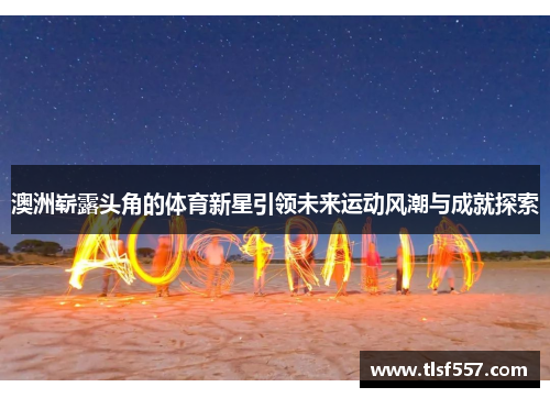 澳洲崭露头角的体育新星引领未来运动风潮与成就探索