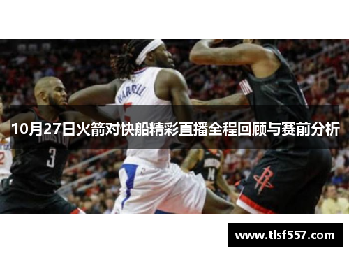10月27日火箭对快船精彩直播全程回顾与赛前分析
