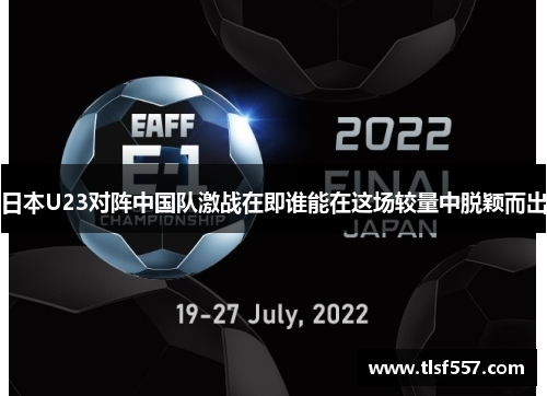日本U23对阵中国队激战在即谁能在这场较量中脱颖而出