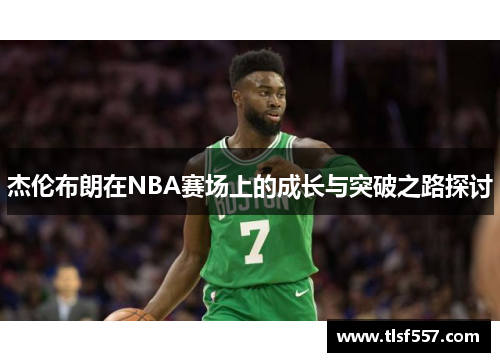 杰伦布朗在NBA赛场上的成长与突破之路探讨