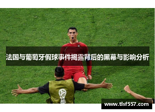 法国与葡萄牙假球事件揭露背后的黑幕与影响分析
