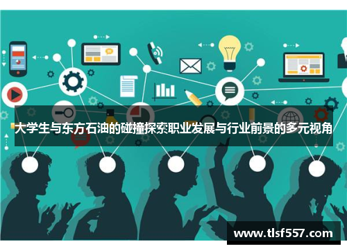 大学生与东方石油的碰撞探索职业发展与行业前景的多元视角