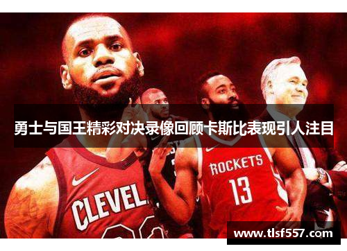 勇士与国王精彩对决录像回顾卡斯比表现引人注目